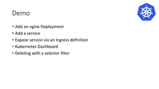 Demo
• Add an nginx Deployment
• Add a service
• Expose service via an Ingress definition
• Kubernetes Dashboard
• Deleting with a selector filter
 