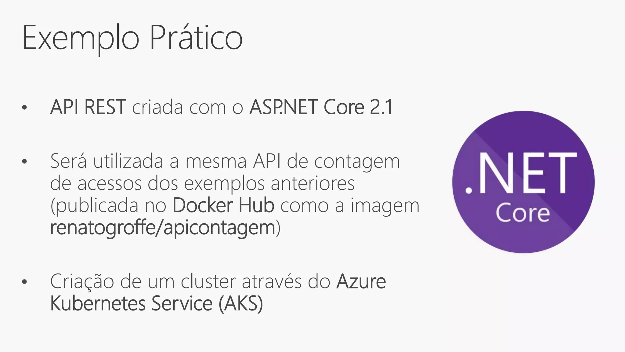 Exemplo Prático
• API REST criada com o ASP.NET Core 2.1
• Será utilizada a mesma API de contagem
de acessos dos exemplos anteriores
(publicada no Docker Hub como a imagem
renatogroffe/apicontagem)
• Criação de um cluster através do Azure
Kubernetes Service (AKS)
 