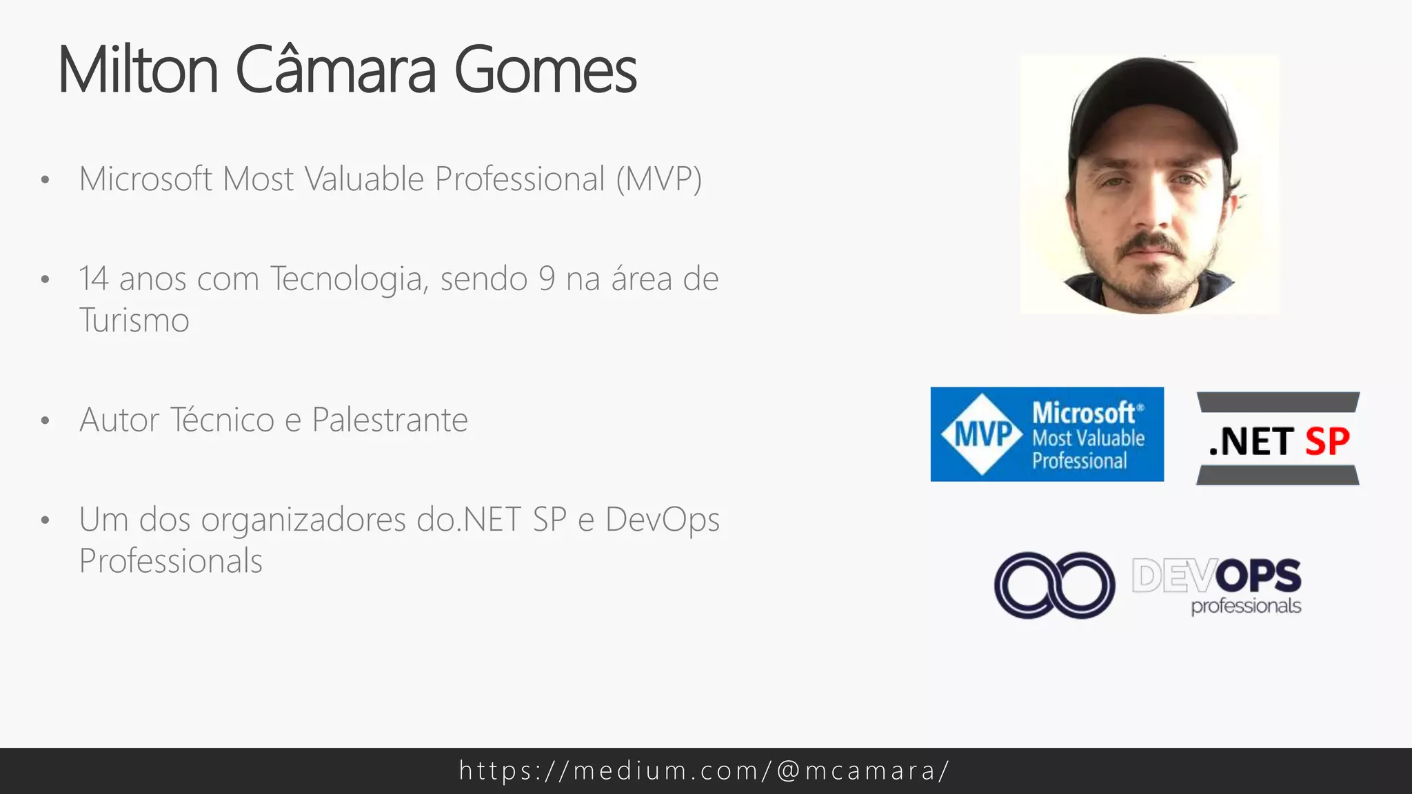 • Microsoft Most Valuable Professional (MVP)
• 14 anos com Tecnologia, sendo 9 na área de
Turismo
• Autor Técnico e Palestrante
• Um dos organizadores do.NET SP e DevOps
Professionals
Milton Câmara Gomes
h t t p s : / / m e d i u m . c o m / @ m c a m a r a /
 