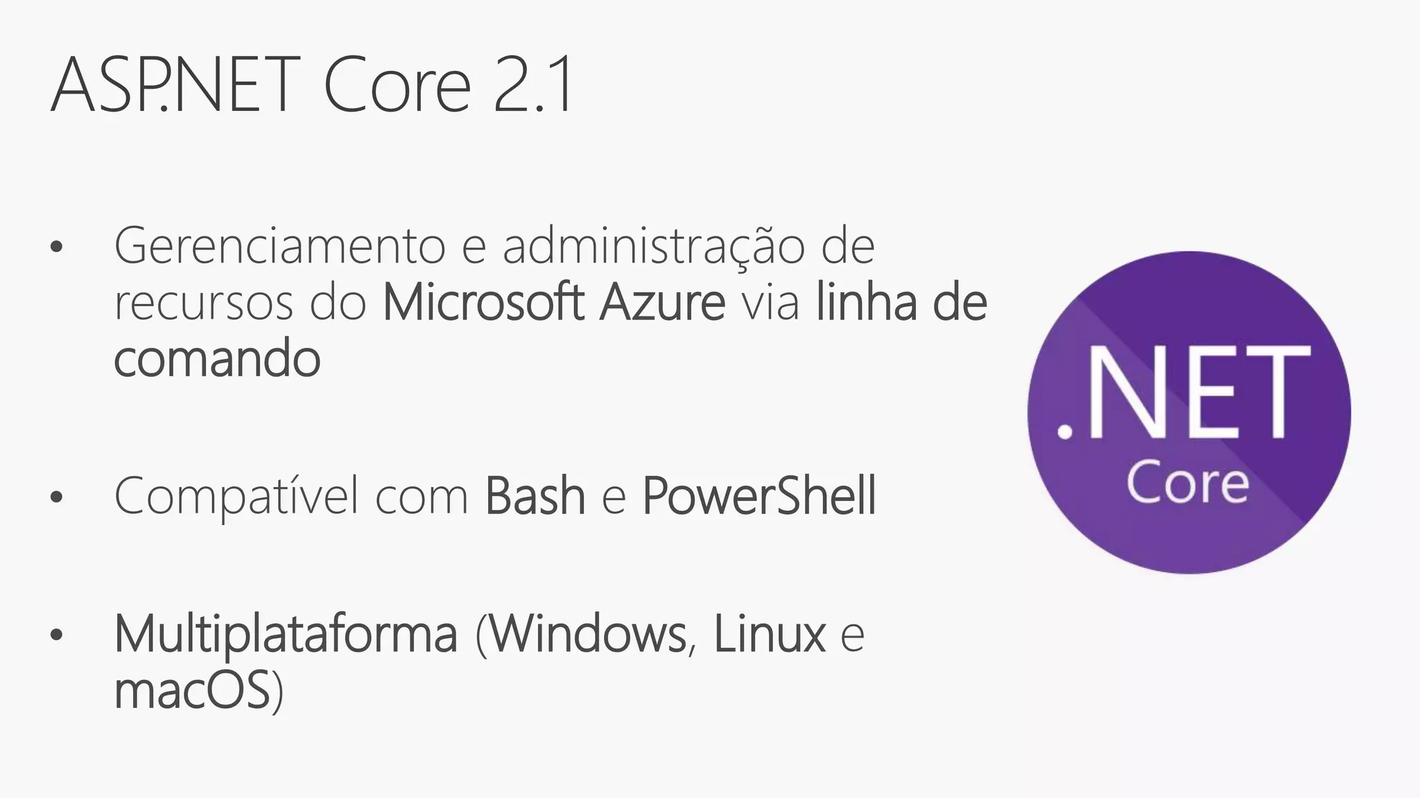 ASP.NET Core 2.1
• Gerenciamento e administração de
recursos do Microsoft Azure via linha de
comando
• Compatível com Bash e PowerShell
• Multiplataforma (Windows, Linux e
macOS)
 