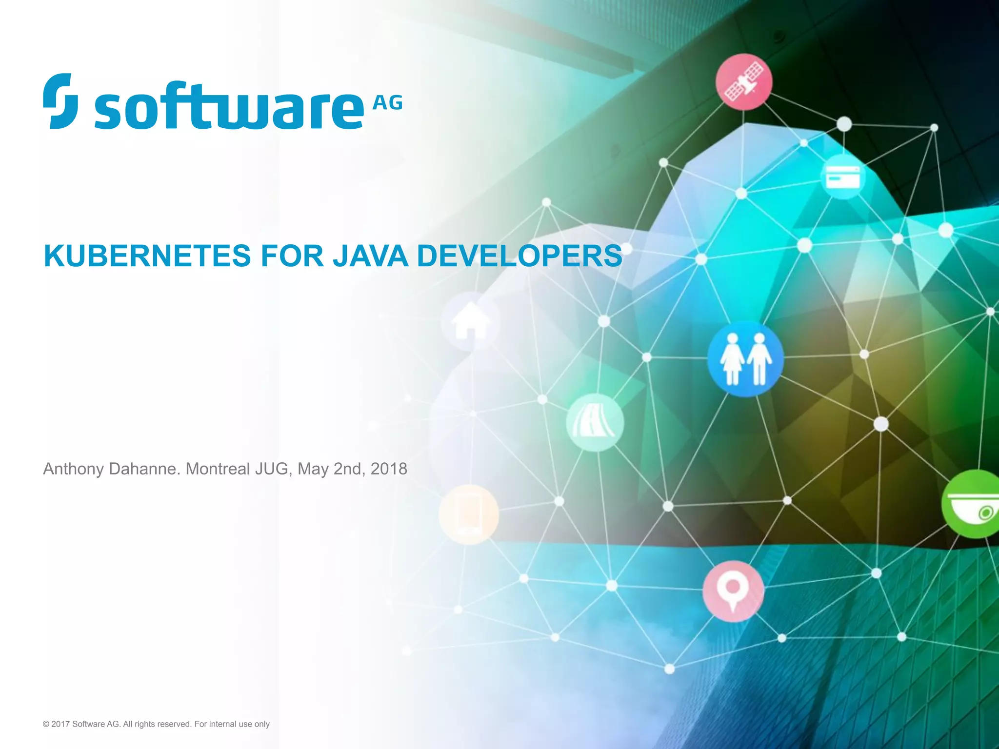 © 2017 Software AG. All rights reserved. For internal use only
Anthony Dahanne. Montreal JUG, May 2nd, 2018
KUBERNETES FOR JAVA DEVELOPERS
 