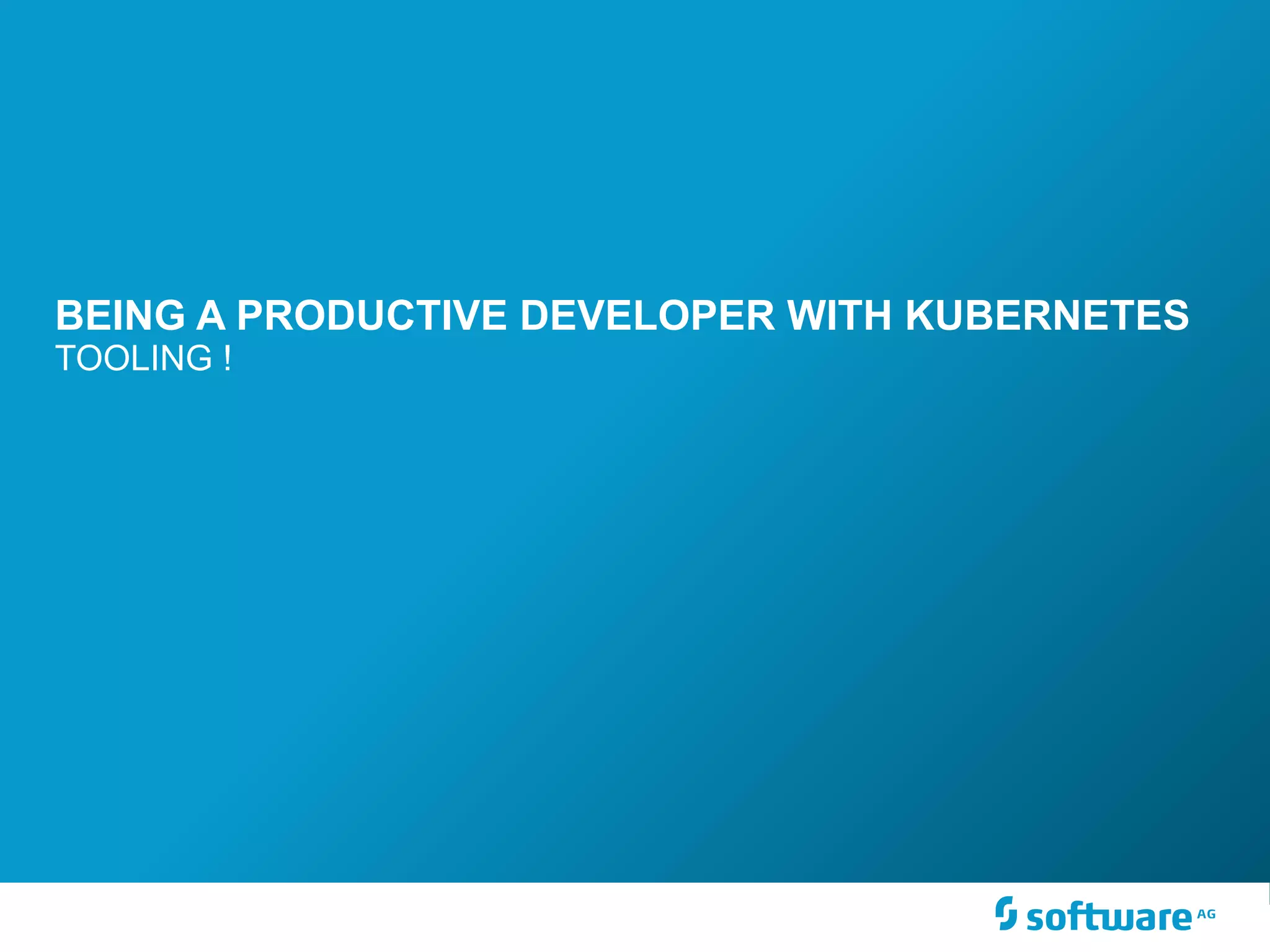 BEING A PRODUCTIVE DEVELOPER WITH KUBERNETES
TOOLING !
 