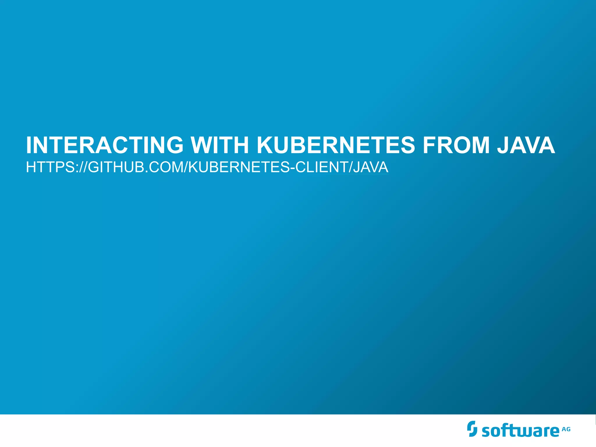 INTERACTING WITH KUBERNETES FROM JAVA
HTTPS://GITHUB.COM/KUBERNETES-CLIENT/JAVA
 