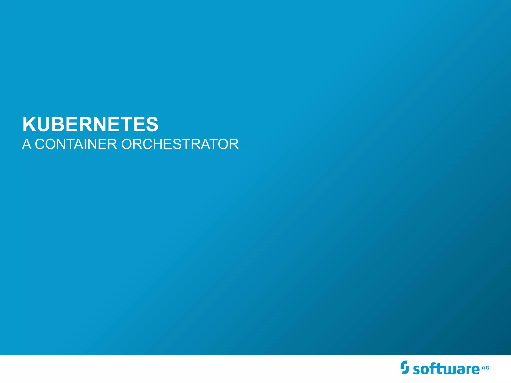 KUBERNETES
A CONTAINER ORCHESTRATOR
 