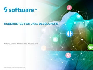 © 2017 Software AG. All rights reserved. For internal use only
Anthony Dahanne. Montreal JUG, May 2nd, 2018
KUBERNETES FOR JAVA DEVELOPERS
 