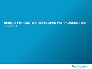 BEING A PRODUCTIVE DEVELOPER WITH KUBERNETES
TOOLING !
 