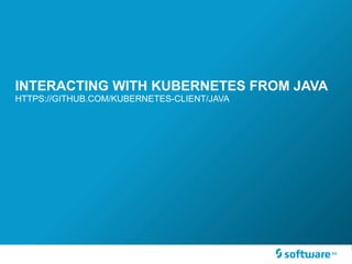 INTERACTING WITH KUBERNETES FROM JAVA
HTTPS://GITHUB.COM/KUBERNETES-CLIENT/JAVA
 