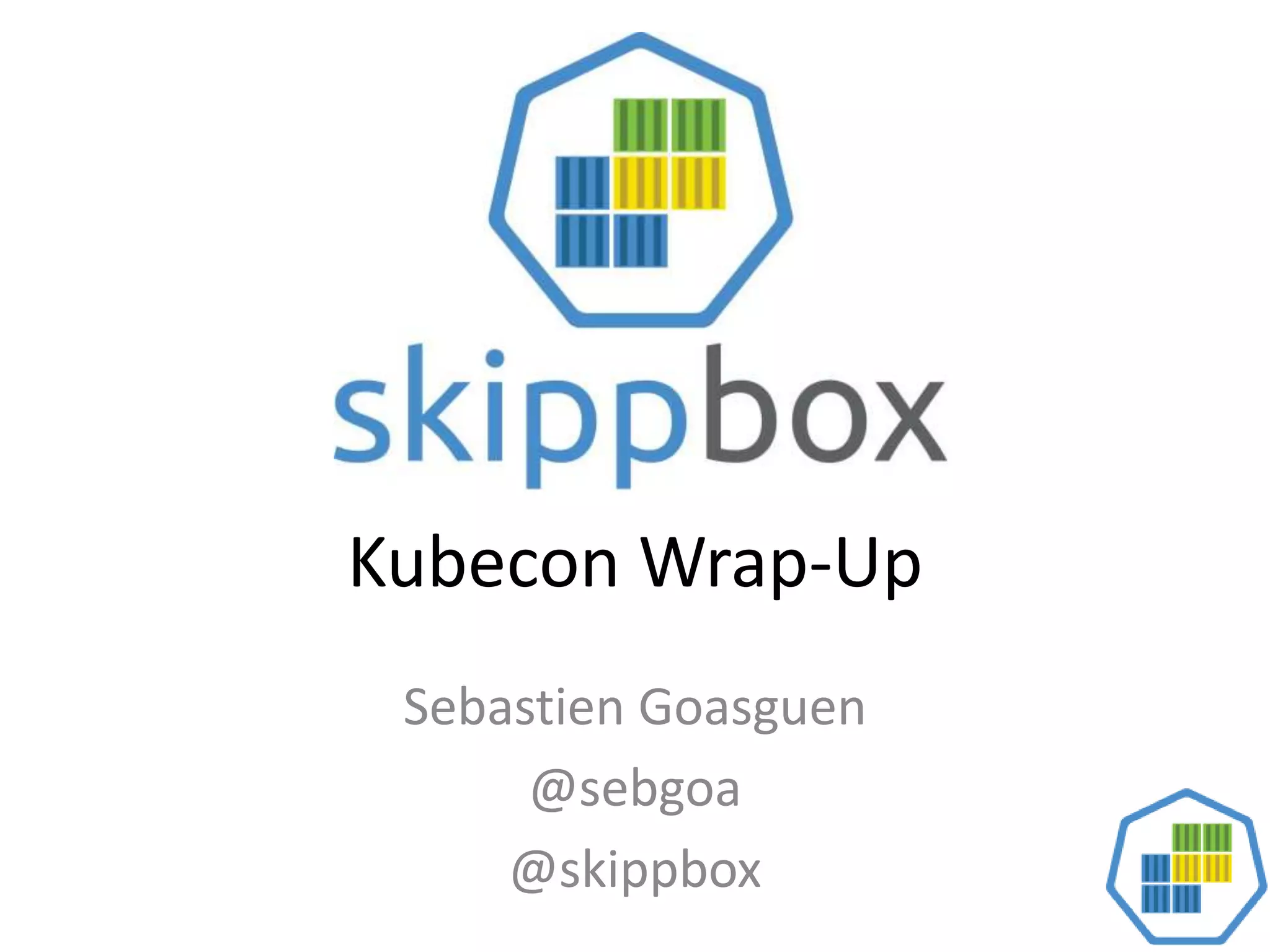Kubecon Wrap-Up
Sebastien Goasguen
@sebgoa
@skippbox
 