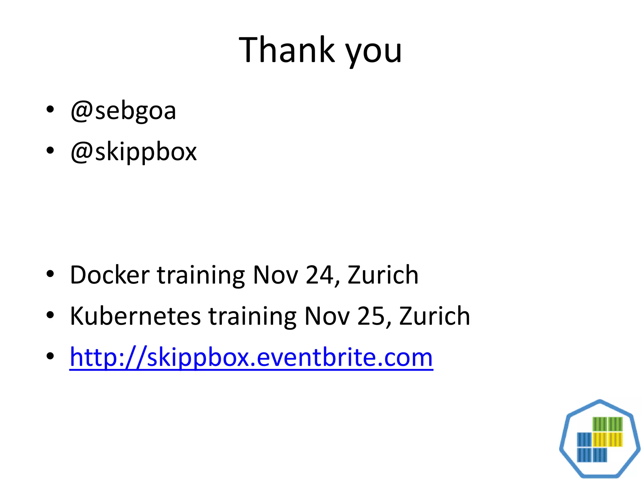 Thank you
• @sebgoa
• @skippbox
• Docker training Nov 24, Zurich
• Kubernetes training Nov 25, Zurich
• http://skippbox.eventbrite.com
 