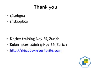 Thank you
• @sebgoa
• @skippbox
• Docker training Nov 24, Zurich
• Kubernetes training Nov 25, Zurich
• http://skippbox.eventbrite.com
 