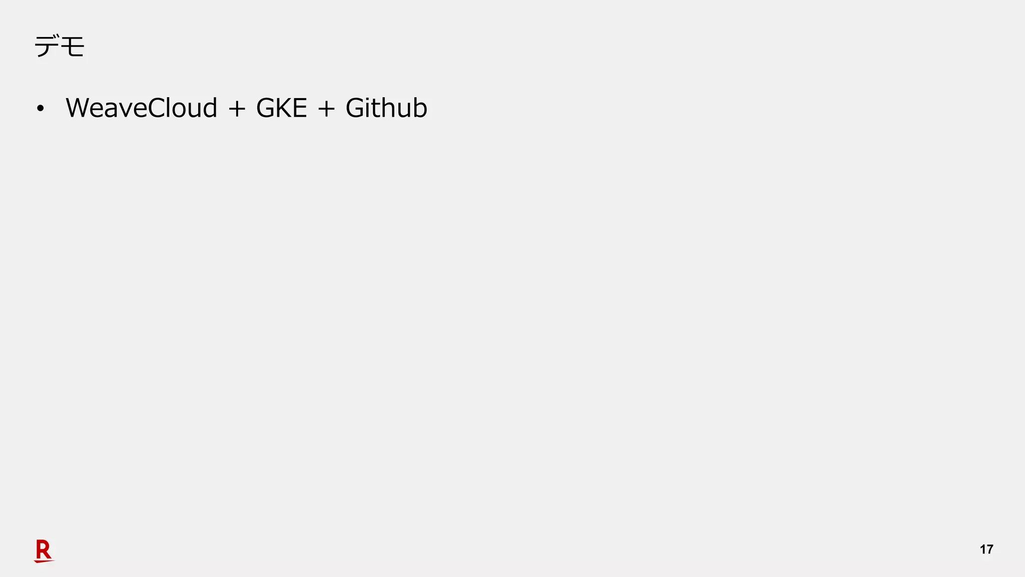 17
デモ
• WeaveCloud + GKE + Github
 
