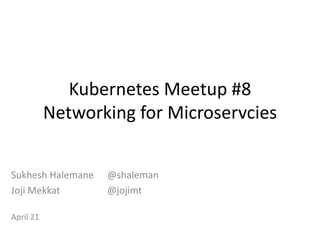Kubernetes Meetup #8
Networking for Microservcies
Sukhesh Halemane @shaleman
Joji Mekkat @jojimt
April 21
 
