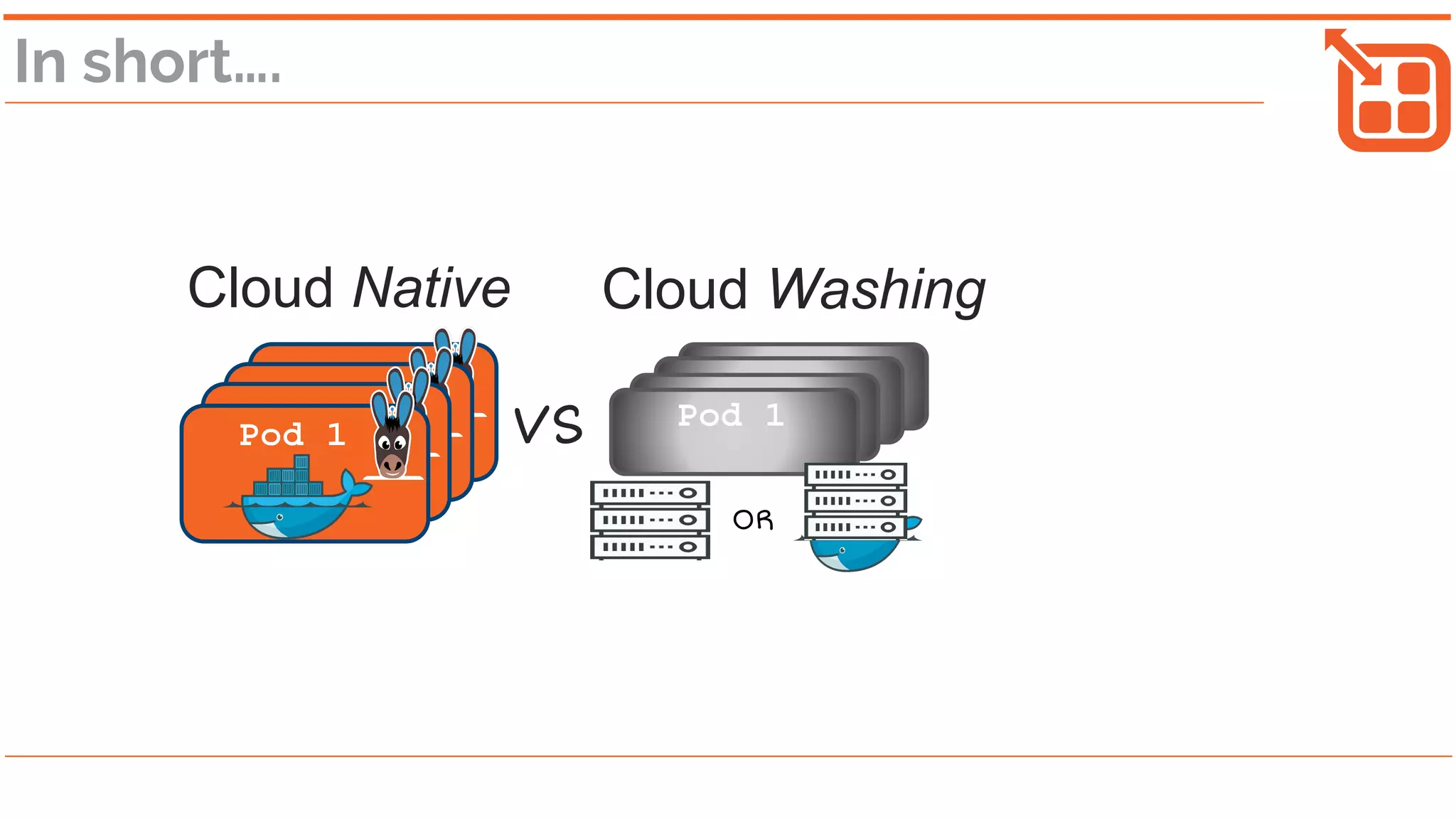In short….
Pod 1
OR
Pod 1VS
Cloud Native Cloud Washing
 