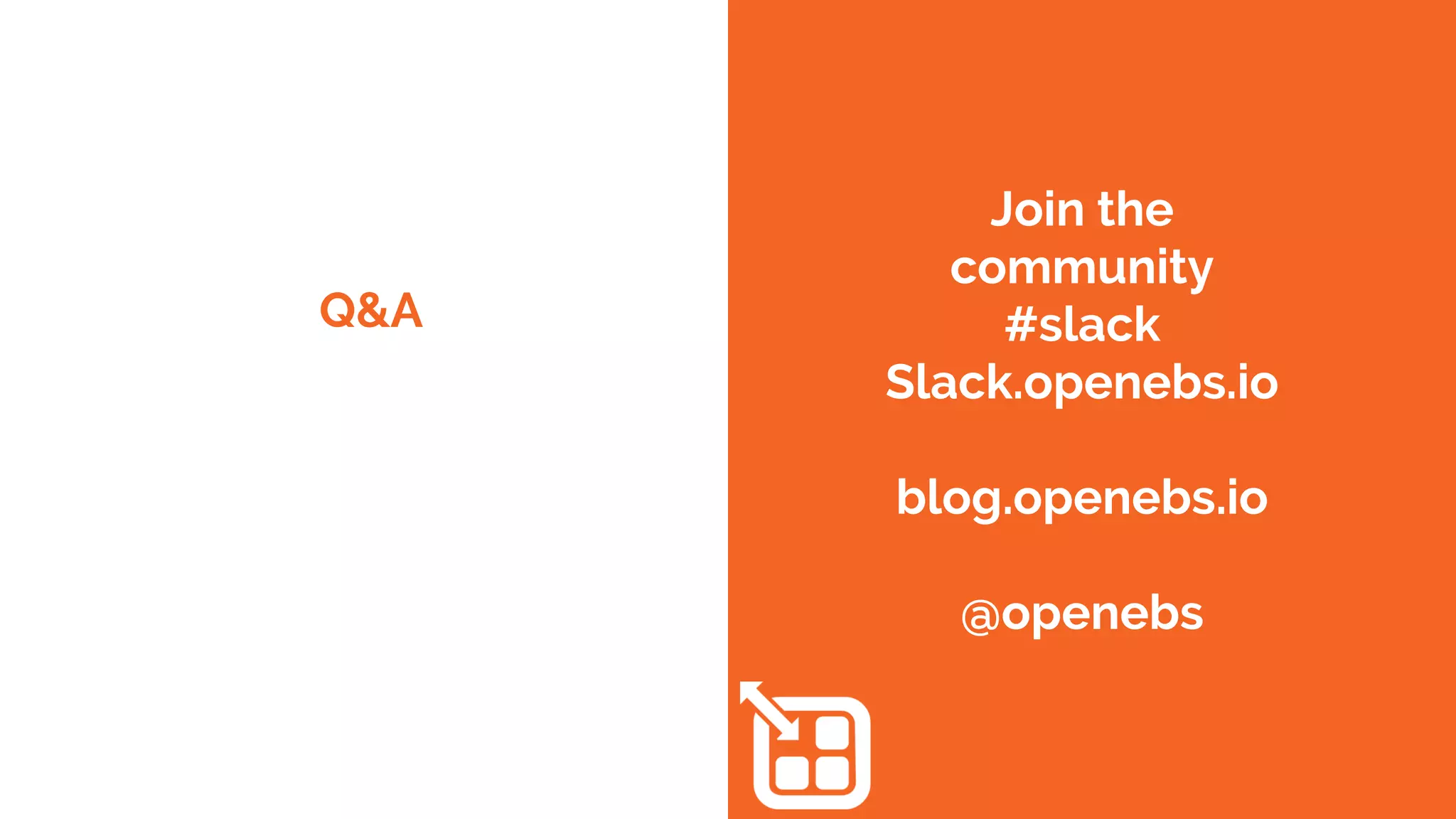 Q&A
Join the
community
#slack
Slack.openebs.io
blog.openebs.io
@openebs
 