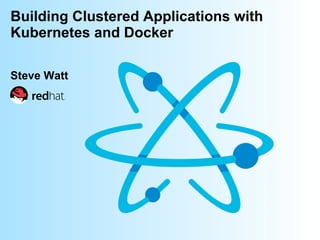 @wattsteve
Building Clustered Applications with
Kubernetes and Docker
Steve Watt
 