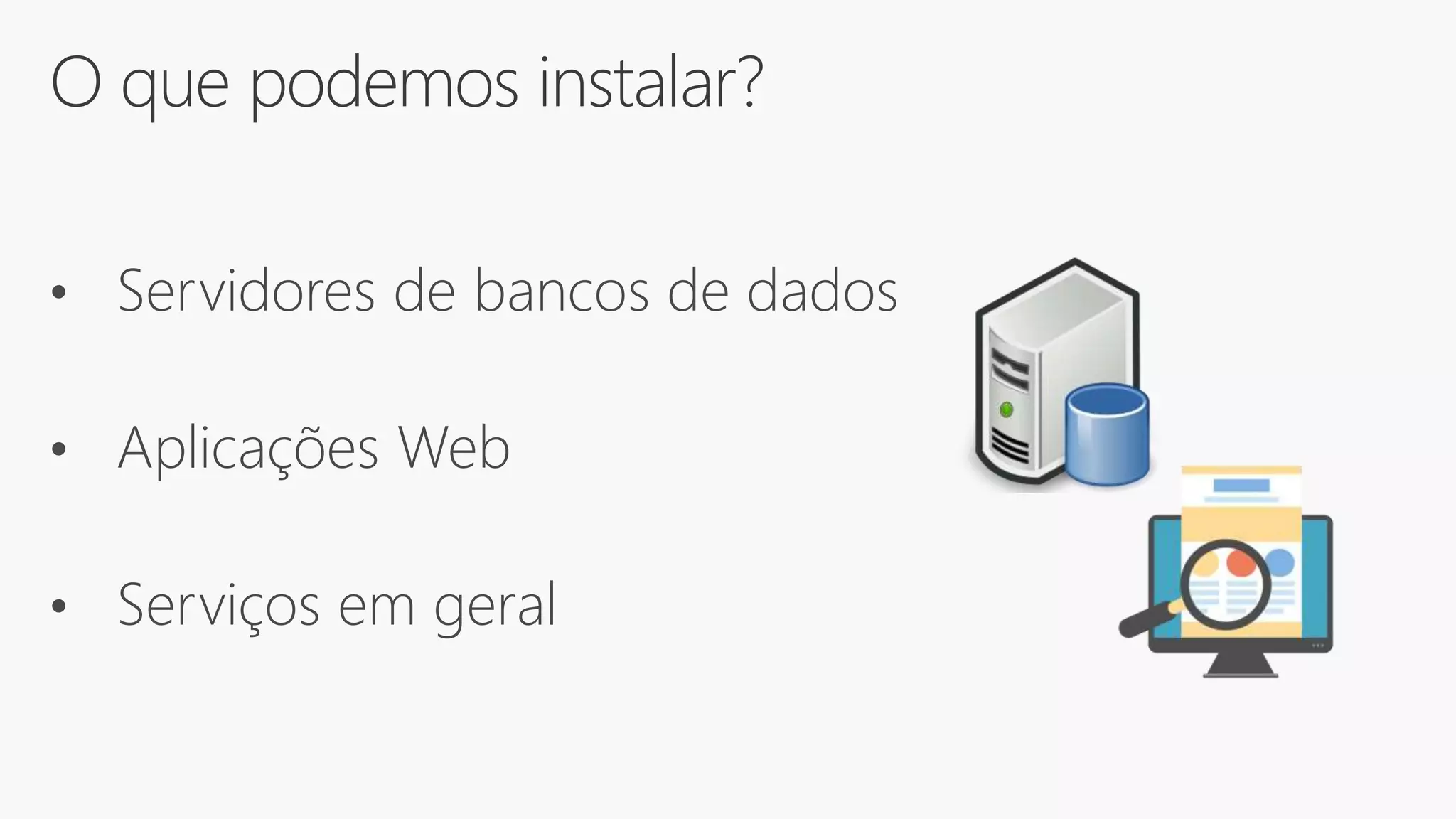 O que podemos instalar?
• Servidores de bancos de dados
• Aplicações Web
• Serviços em geral
 
