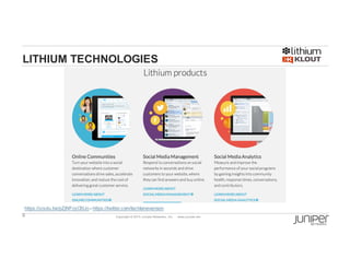 6 Copyright  ©  2014  Juniper  Networks,  Inc.          www.juniper.net  
LITHIUM TECHNOLOGIES
https://youtu.be/pZjNFcyC6Uo -­ https://twitter.com/lachlanevenson
 