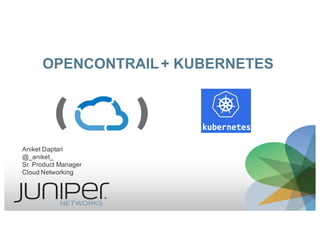 OPENCONTRAIL+  KUBERNETES
Aniket  Daptari
@_aniket_
Sr.  Product  Manager
Cloud  Networking
 