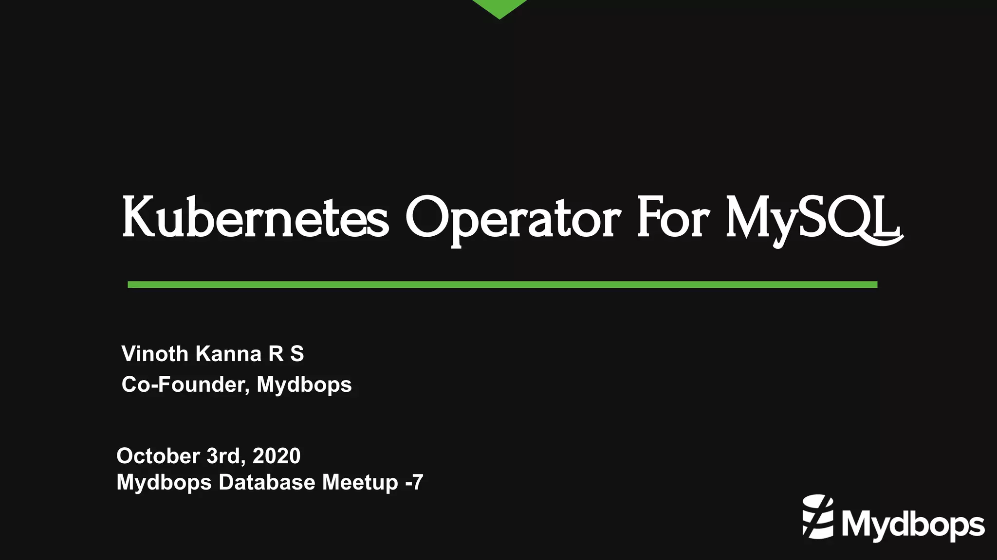 Kubernetes Operator For MySQL October 3rd, 2020 Mydbops Database Meetup -7 Vinoth Kanna R S Co-Founder, Mydbops 