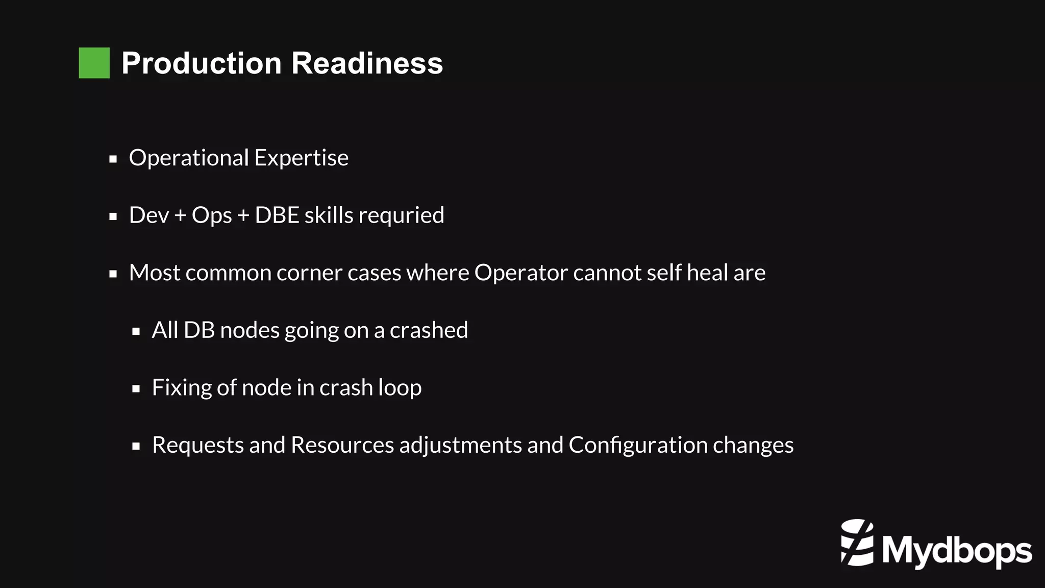 Production Readiness Operational Expertise Dev + Ops + DBE skills requried Most common corner cases where Operator cannot self heal are All DB nodes going on a crashed Fixing of node in crash loop Requests and Resources adjustments and Conﬁguration changes 