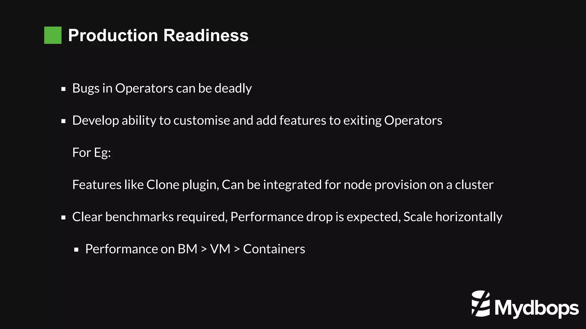 Production Readiness Bugs in Operators can be deadly Develop ability to customise and add features to exiting Operators For Eg: Features like Clone plugin, Can be integrated for node provision on a cluster Clear benchmarks required, Performance drop is expected, Scale horizontally Performance on BM > VM > Containers 