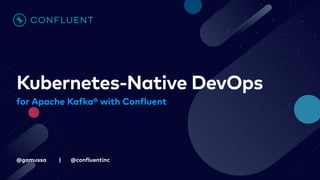 @gamussa | @con
f
luentinc
Kubernetes-Native DevOps
for Apache Ka
f
ka® with Con
f
luent
 