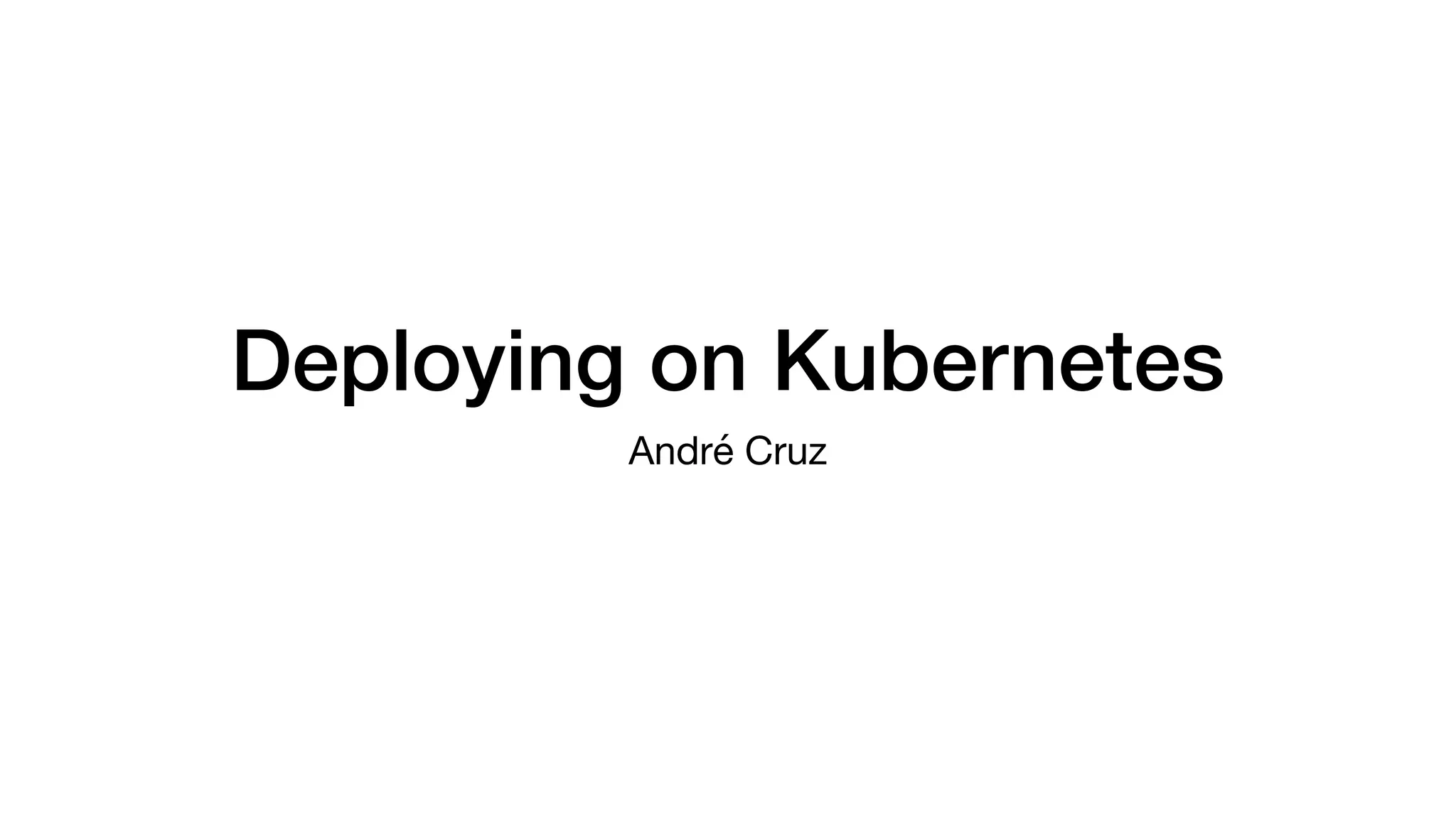 Deploying on Kubernetes
André Cruz
 