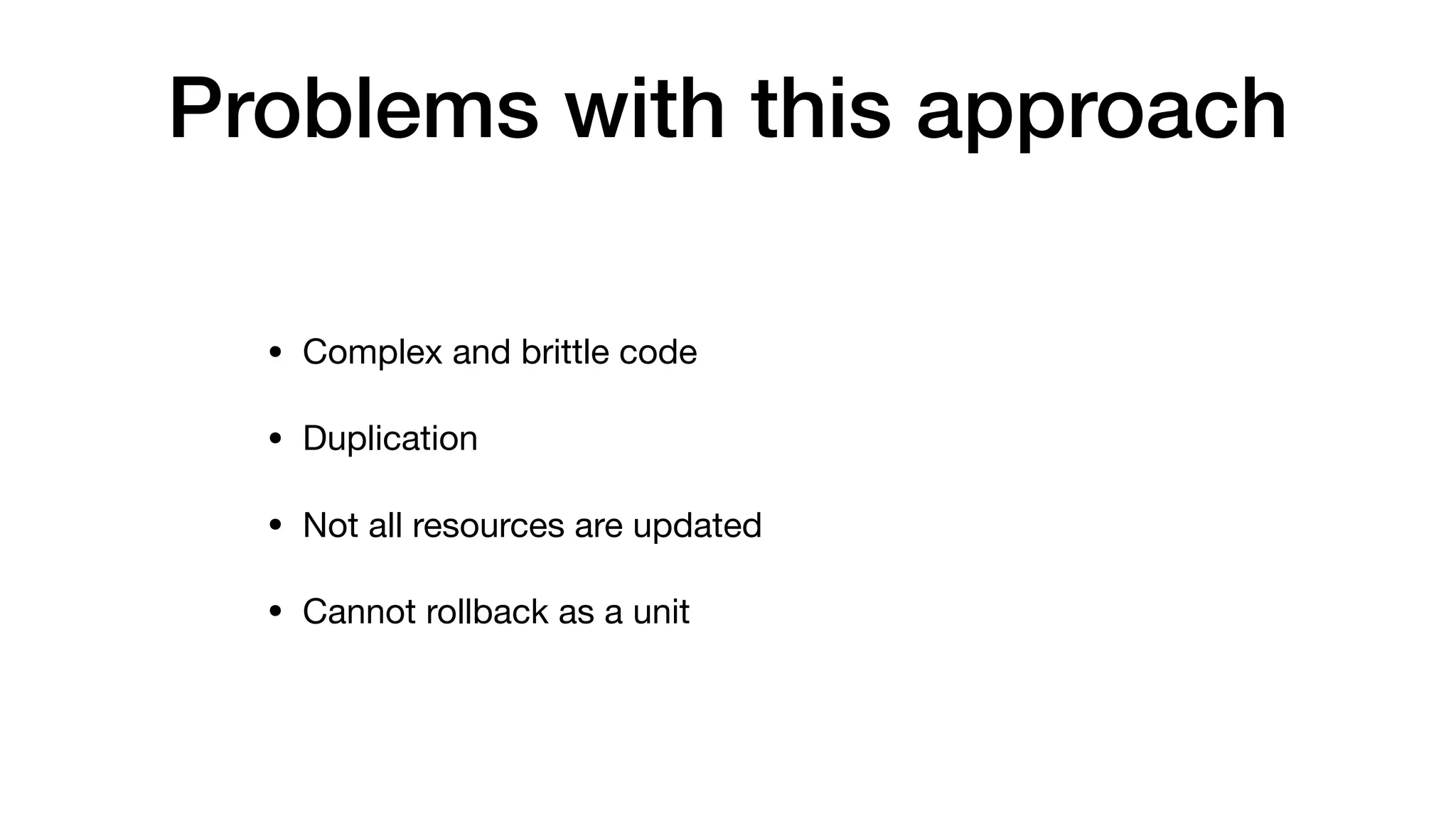 Problems with this approach
• Complex and brittle code

• Duplication

• Not all resources are updated

• Cannot rollback as a unit
 