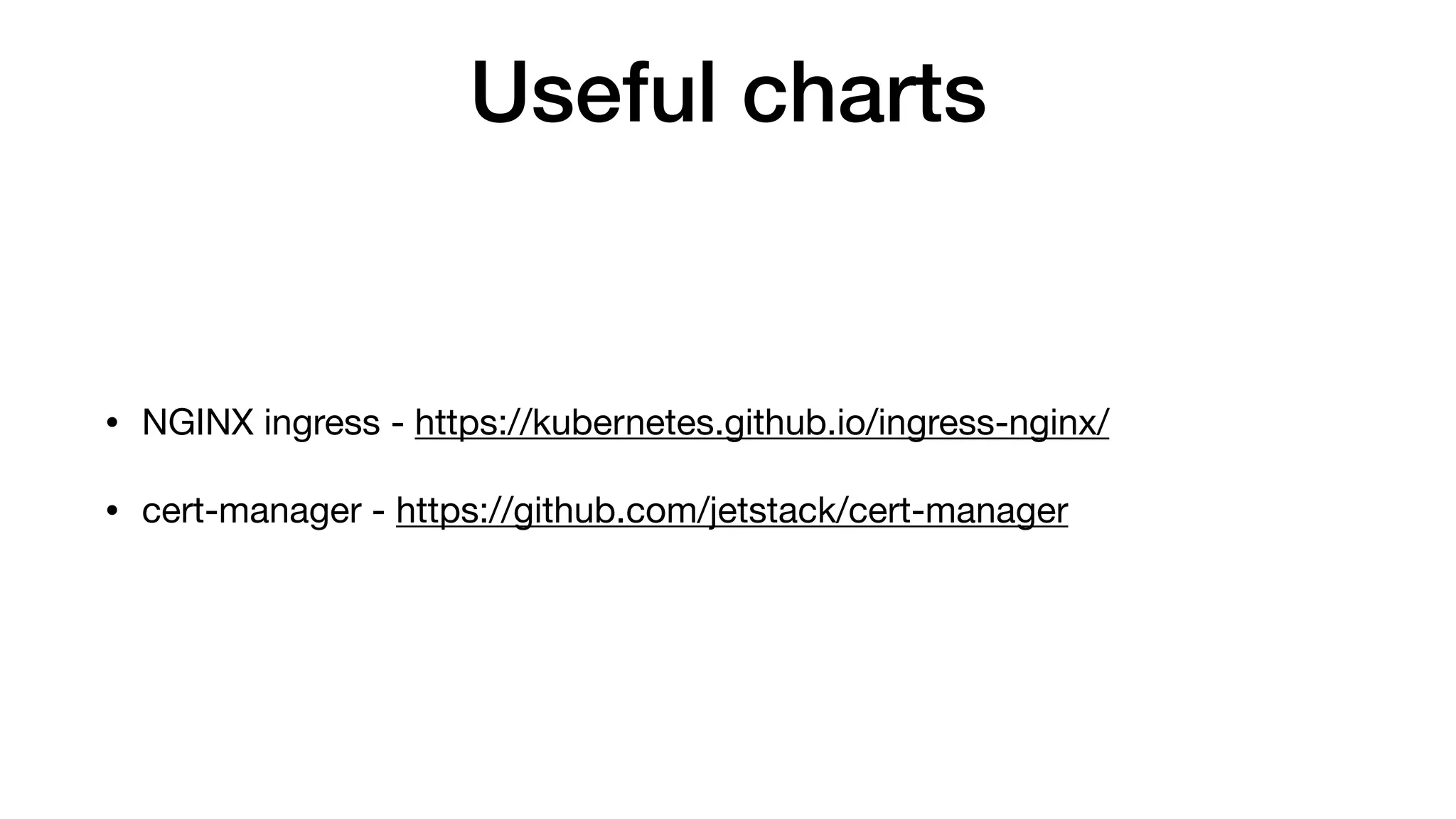 Useful charts
• NGINX ingress - https://kubernetes.github.io/ingress-nginx/

• cert-manager - https://github.com/jetstack/cert-manager
 