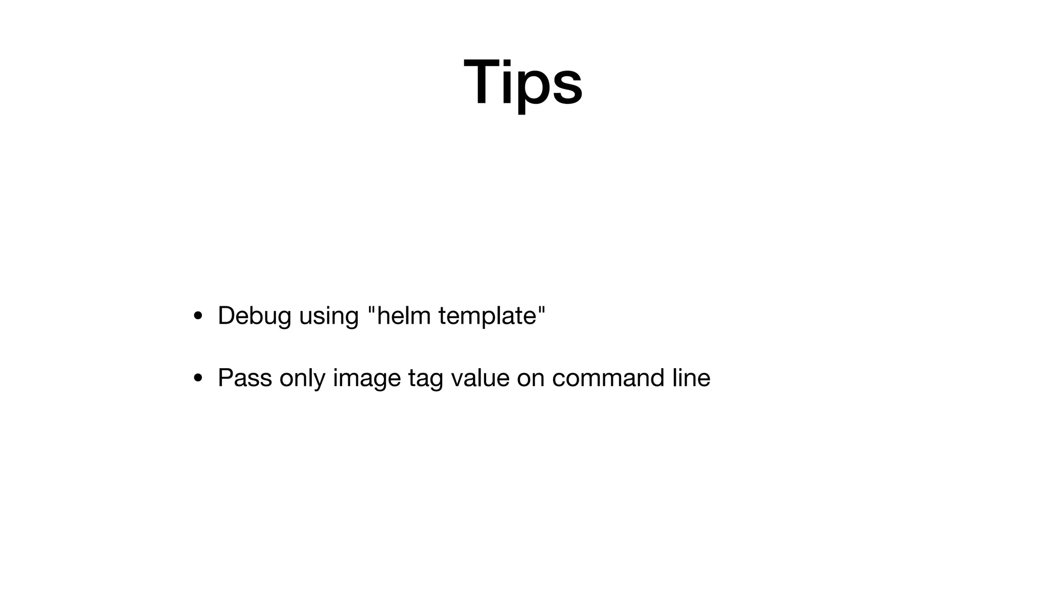 Tips
• Debug using "helm template"

• Pass only image tag value on command line
 