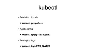 kubectl
• Fetch list of pods

•kubectl get pods -n
• Apply conﬁg

•kubectl apply -f ﬁle.yaml
• Fetch pod logs

•kubectl logs POD_NAME
 