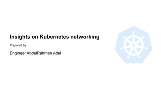 Insights on Kubernetes networking
Engineer AbdelRahman Adel
Prepared by
 