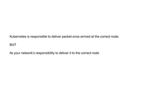Kubernetes is responsible to deliver packet once arrived at the correct node.
BUT
Its your network’s responsibility to deliver it to the correct node
 