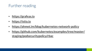 • https://grafeas.io
• https://istio.io
• https://ahmet.im/blog/kubernetes-network-policy
• https://github.com/kubernetes/examples/tree/master/
staging/podsecuritypolicy/rbac
Further reading
 