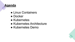 Agenda
● Linux Containers
● Docker
● Kubernetes
● Kubernetes Architecture
● Kubernetes Demo
 