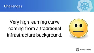 Challenges
Very high learning curve
coming from a traditional
infrastructure background.
 