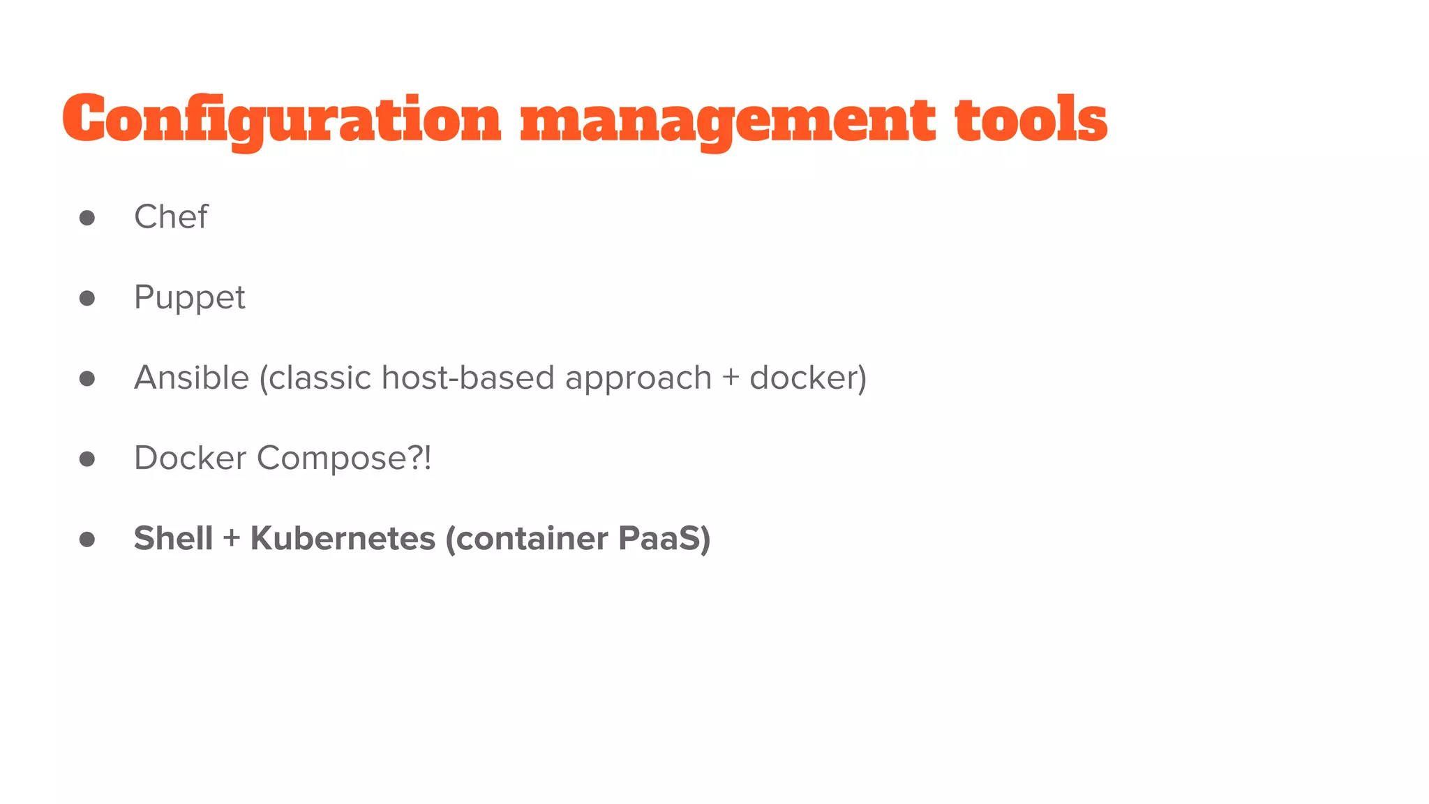 Configuration management tools
● Chef
● Puppet
● Ansible (classic host-based approach + docker)
● Docker Compose?!
● Shell + Kubernetes (container PaaS)
 