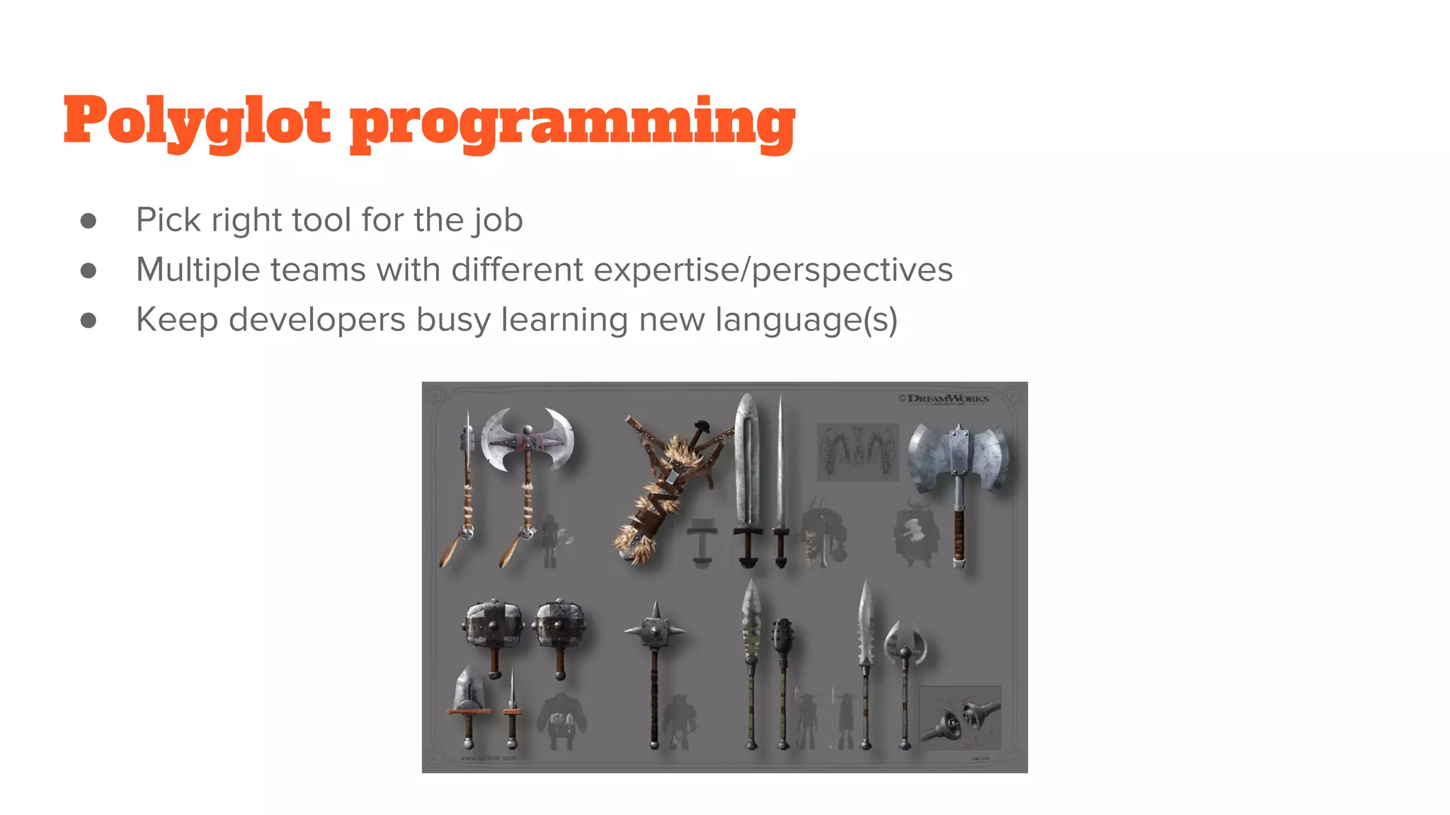Polyglot programming
● Pick right tool for the job
● Multiple teams with different expertise/perspectives
● Keep developers busy learning new language(s)
 