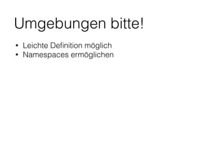 Umgebungen bitte!
• Leichte Deﬁnition möglich
• Namespaces ermöglichen
 