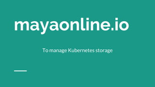 mayaonline.io
To manage Kubernetes storage
 