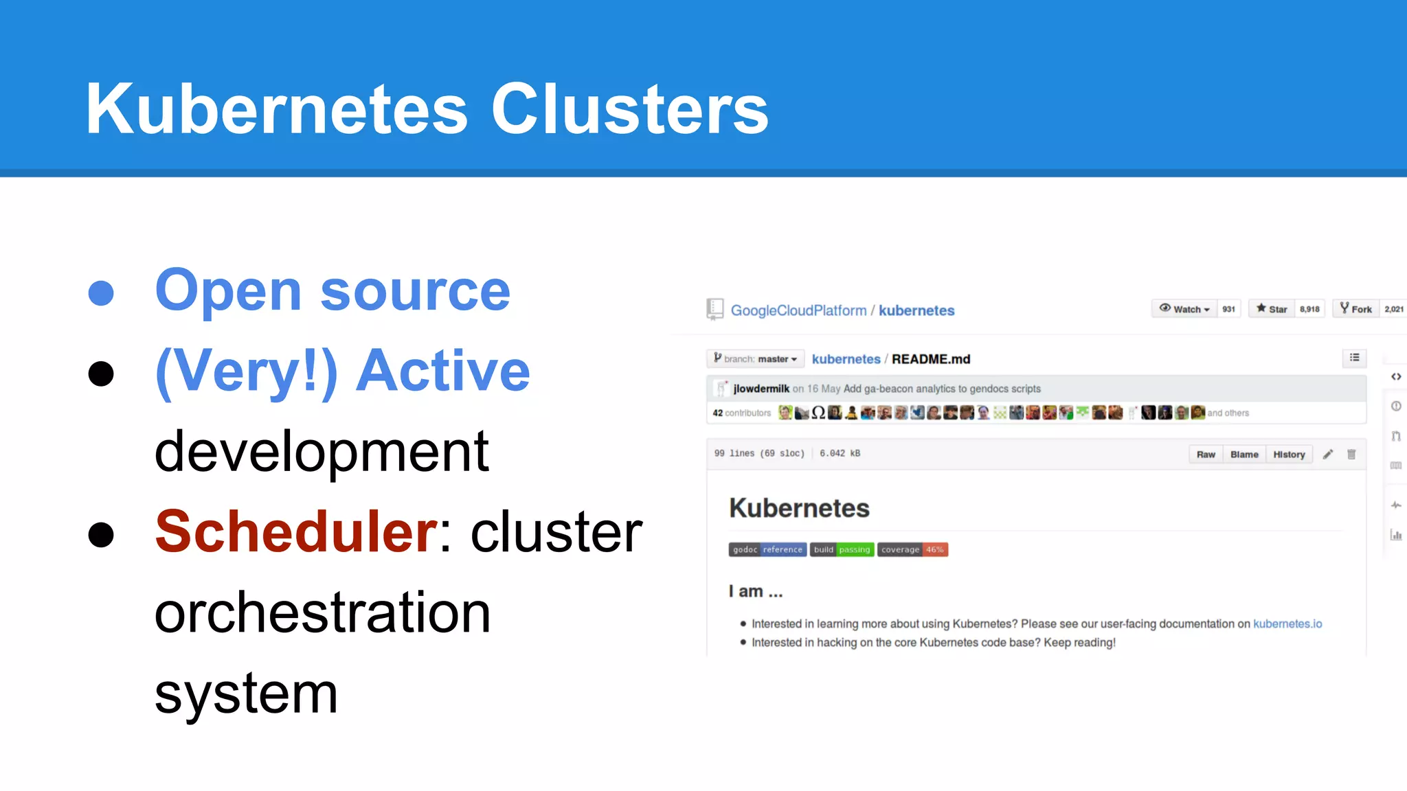 Kubernetes Clusters
● Open source
● (Very!) Active
development
● Scheduler: cluster
orchestration
system
 