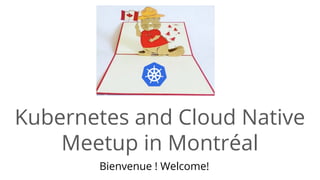 Kubernetes and Cloud Native
Meetup in Montréal
Bienvenue ! Welcome!
 