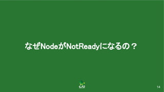 なぜNodeがNotReadyになるの？ 
14
 