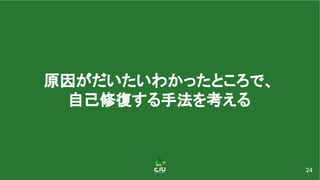 原因がだいたいわかったところで、 
自己修復する手法を考える 
24
 