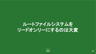 ルートファイルシステムを 
リードオンリーにするのは大変 
36
 