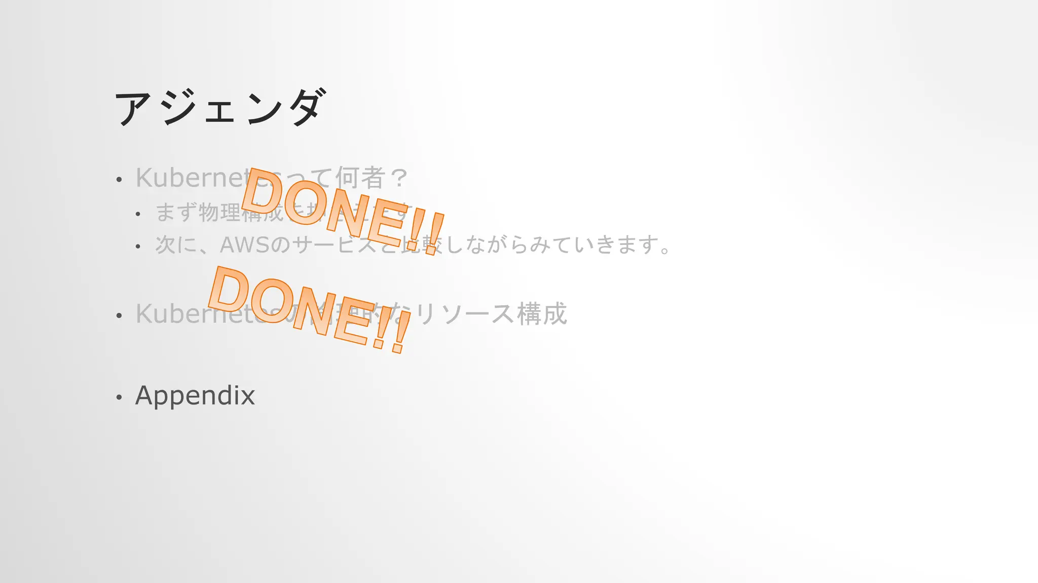 アジェンダ
• Kubernetesって何者？
• まず物理構成を押さえます。
• 次に、AWSのサービスと比較しながらみていきます。
• Kubernetesの論理的なリソース構成
• Appendix
 