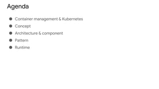 Agenda
● Container management & Kubernetes
● Concept
● Architecture & component
● Pattern
● Runtime
 
