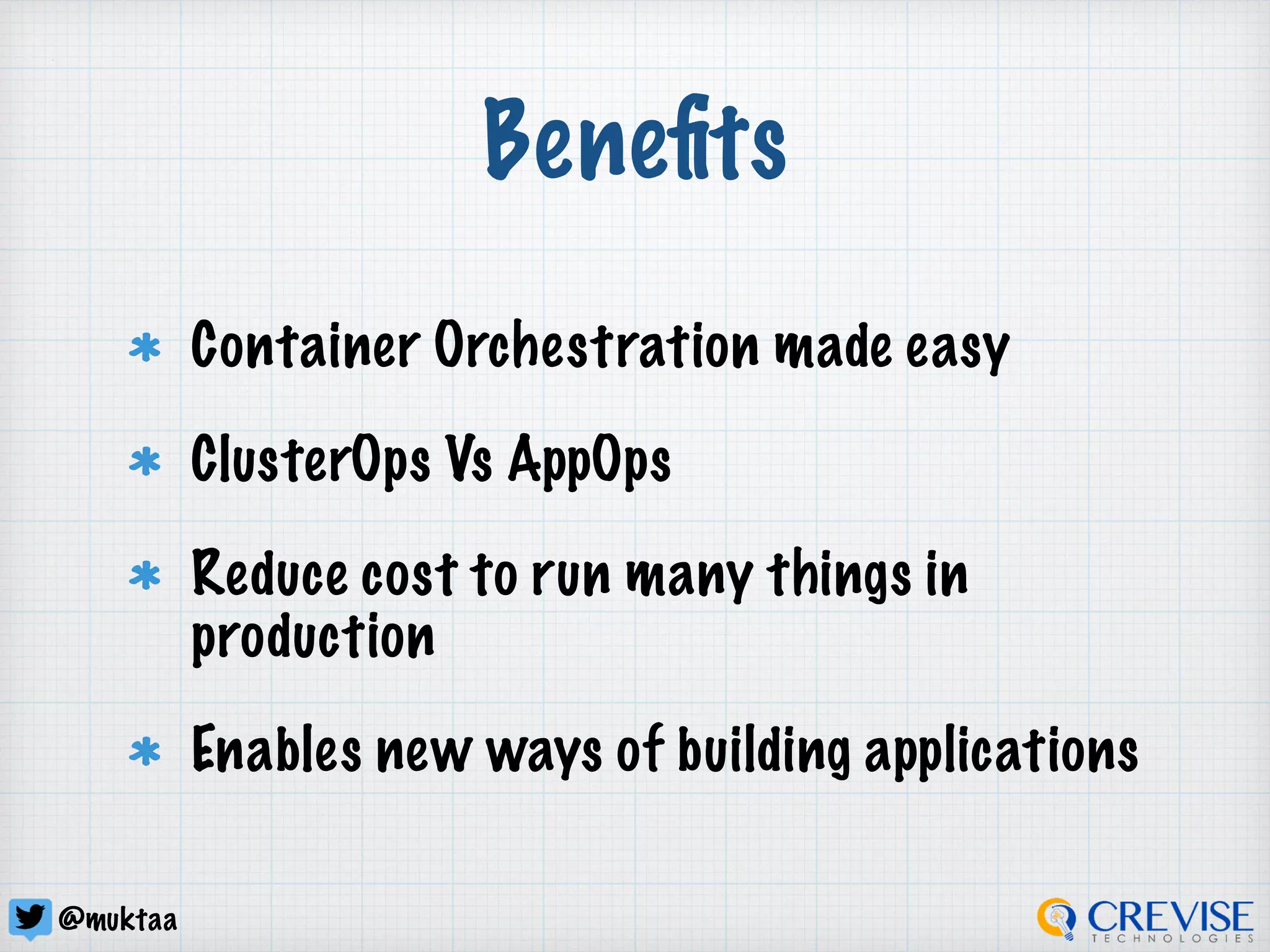 @muktaa
Beneﬁts
Container Orchestration made easy
ClusterOps Vs AppOps
Reduce cost to run many things in
production
Enables new ways of building applications
 