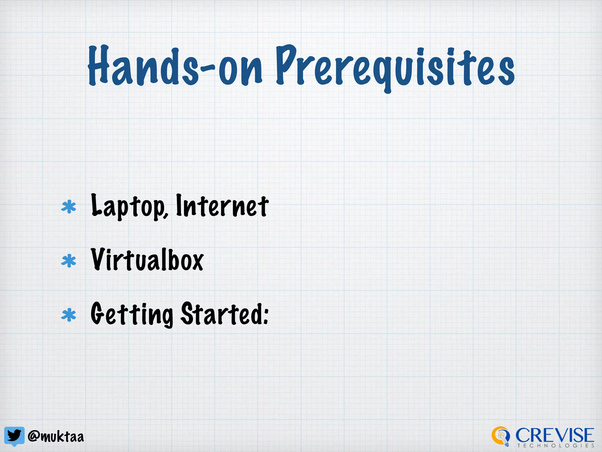 @muktaa
Hands-on Prerequisites
Laptop, Internet
Virtualbox
Workshop Setup:
https://gist.github.com/muktaa/
The 1st gist (name: Kubernetes 101)
 