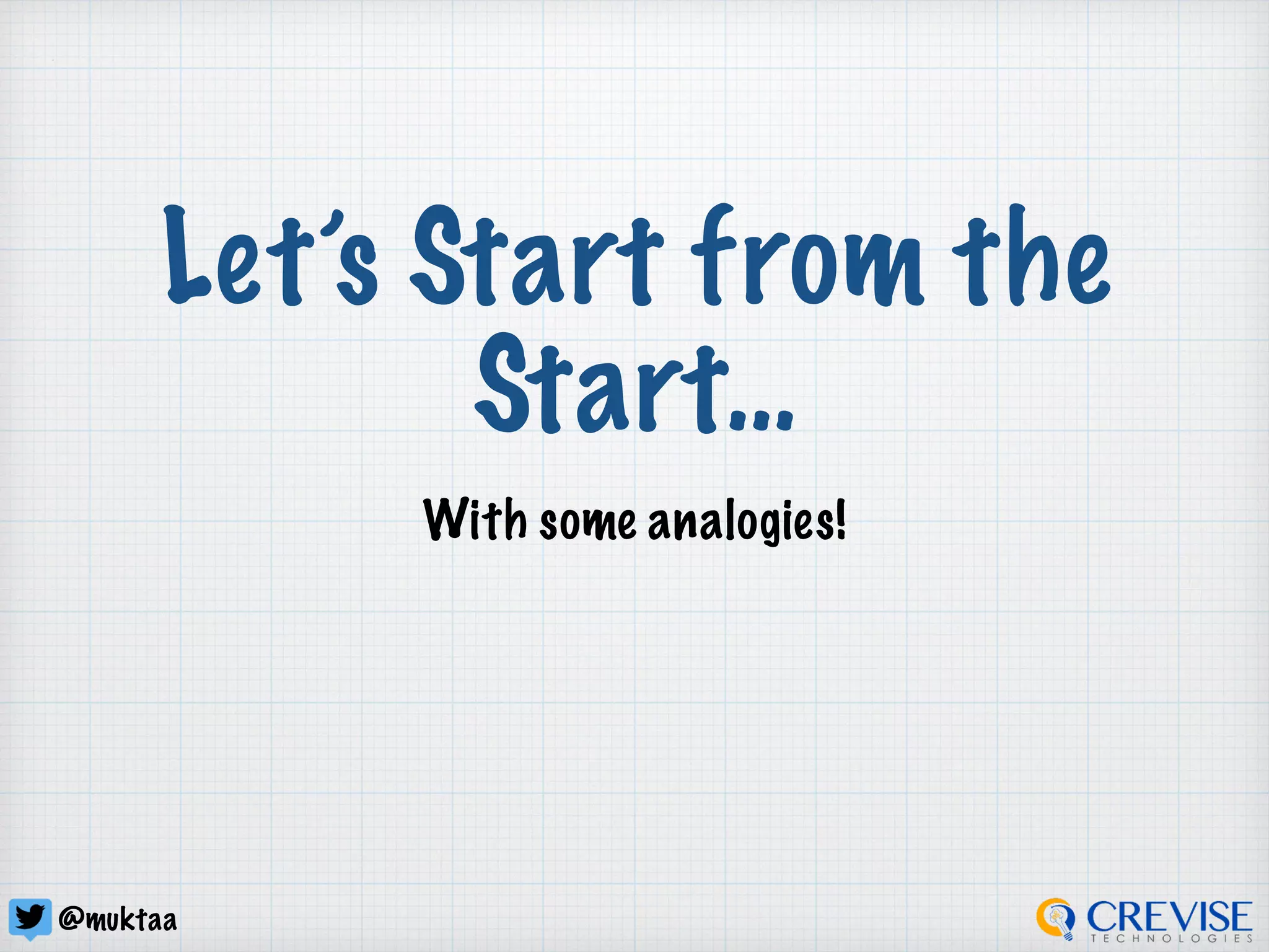 @muktaa
Let’s Start from the
Start…
With some analogies!
 